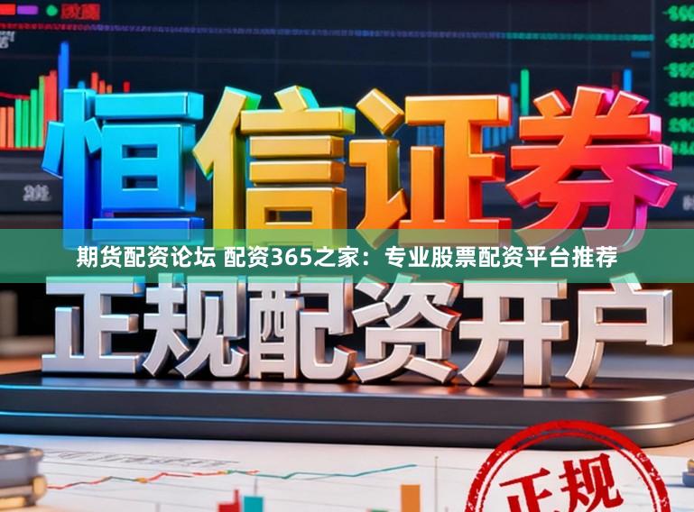 期货配资论坛 配资365之家：专业股票配资平台推荐