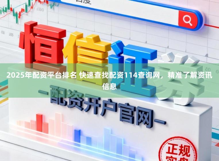 2025年配资平台排名 快速查找配资114查询网，精准了解资讯信息