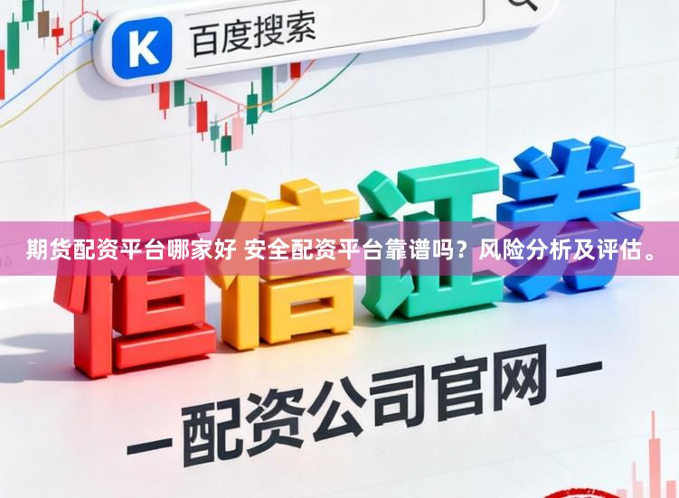 期货配资平台哪家好 安全配资平台靠谱吗？风险分析及评估。