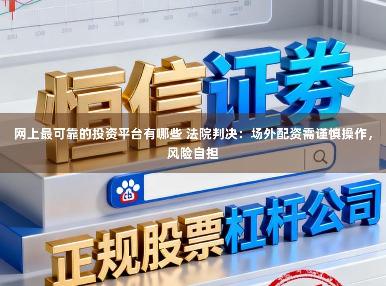 网上最可靠的投资平台有哪些 法院判决：场外配资需谨慎操作，风险自担