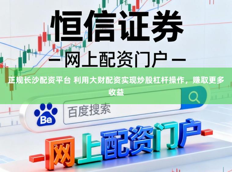 正规长沙配资平台 利用大财配资实现炒股杠杆操作，赚取更多收益
