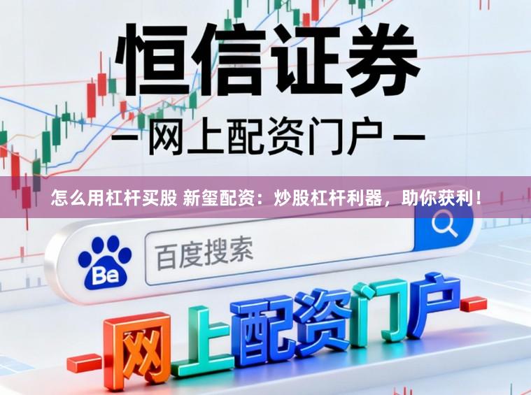 怎么用杠杆买股 新玺配资：炒股杠杆利器，助你获利！