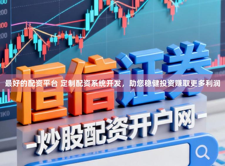 最好的配资平台 定制配资系统开发，助您稳健投资赚取更多利润