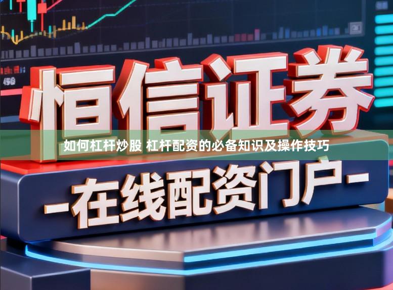 如何杠杆炒股 杠杆配资的必备知识及操作技巧