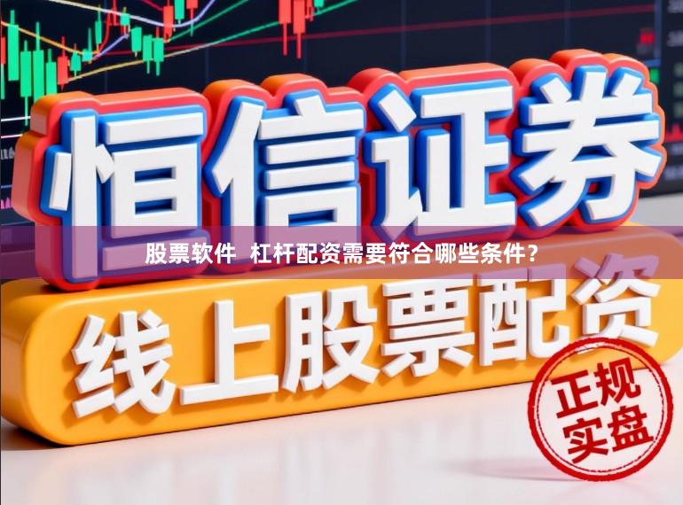 股票软件  杠杆配资需要符合哪些条件？