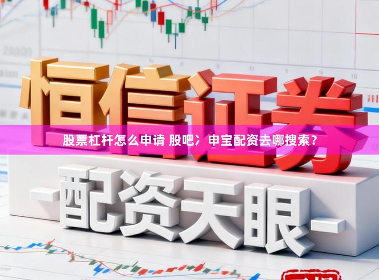 股票杠杆怎么申请 股吧冫申宝配资去哪搜索？