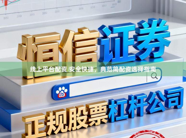 线上平台配资 安全快捷，典范简配资选择指南