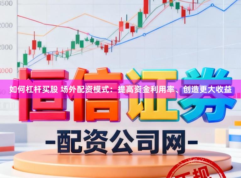 如何杠杆买股 场外配资模式：提高资金利用率、创造更大收益