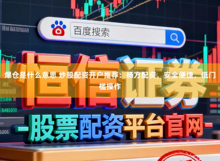 爆仓是什么意思 炒股配资开户推荐：杨方配资，安全便捷，低门槛操作
