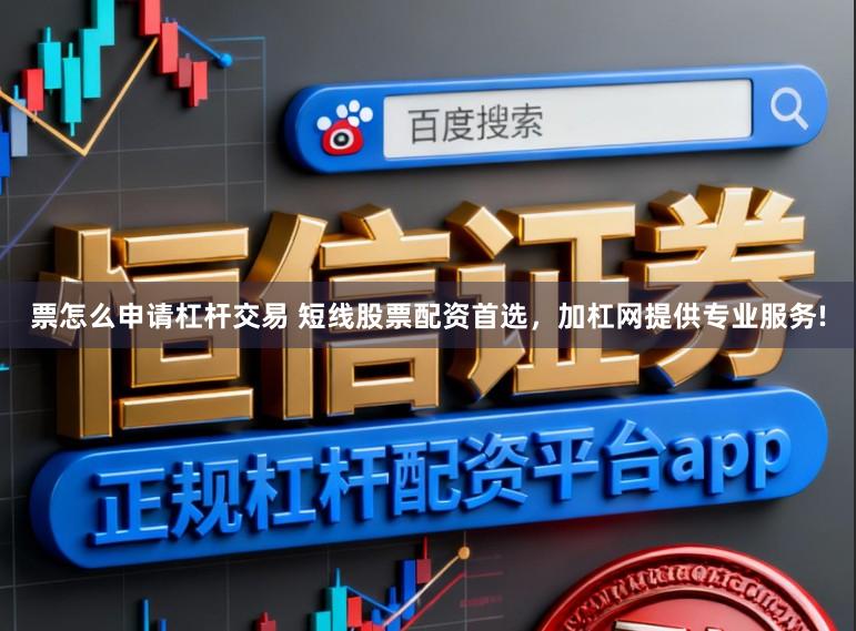 票怎么申请杠杆交易 短线股票配资首选，加杠网提供专业服务!