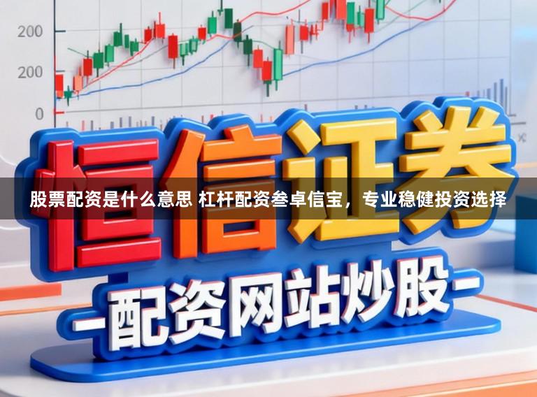 股票配资是什么意思 杠杆配资叁卓信宝，专业稳健投资选择