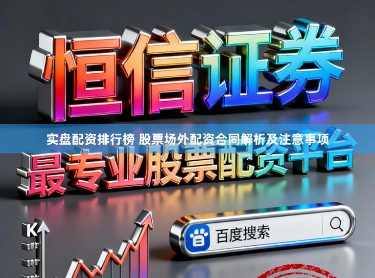 实盘配资排行榜 股票场外配资合同解析及注意事项