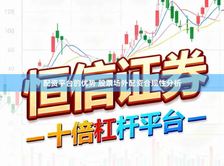 配资平台的优势 股票场外配资合规性分析