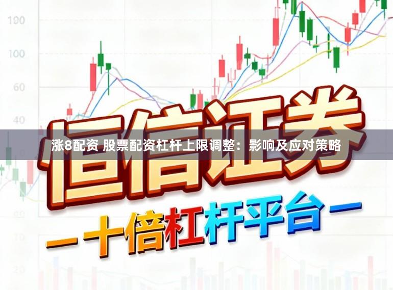 涨8配资 股票配资杠杆上限调整：影响及应对策略