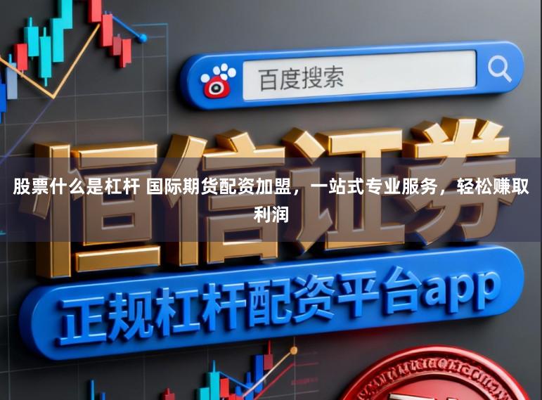 股票什么是杠杆 国际期货配资加盟，一站式专业服务，轻松赚取利润