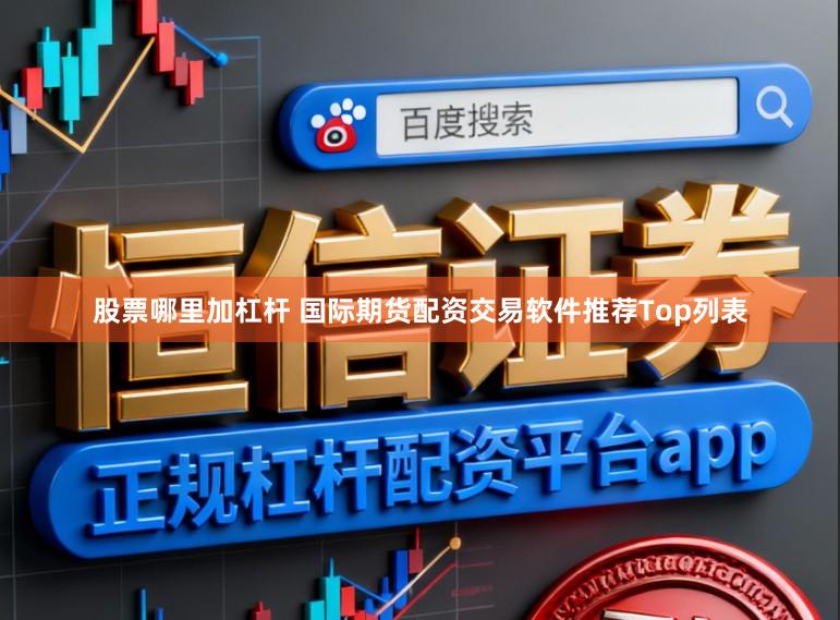 股票哪里加杠杆 国际期货配资交易软件推荐Top列表