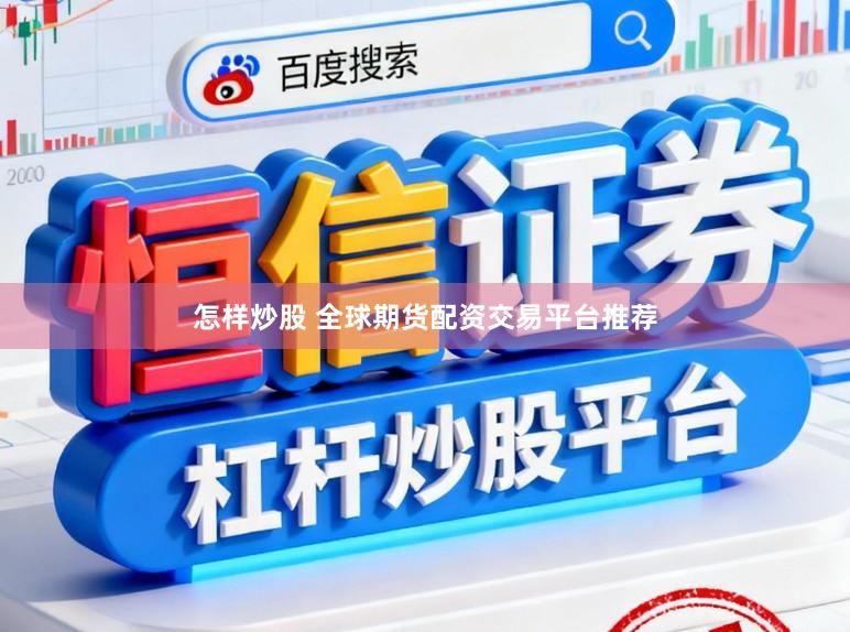 怎样炒股 全球期货配资交易平台推荐