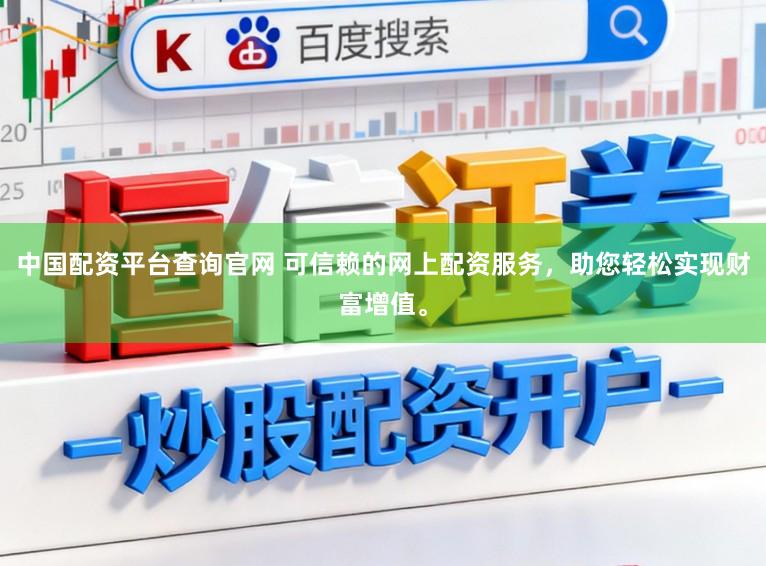 中国配资平台查询官网 可信赖的网上配资服务，助您轻松实现财富增值。