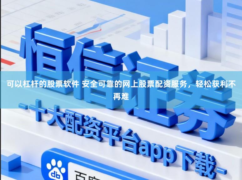 可以杠杆的股票软件 安全可靠的网上股票配资服务，轻松获利不再难