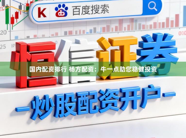 国内配资排行 杨方配资：牛一点助您稳健投资