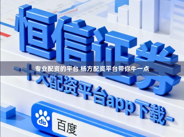 专业配资的平台 杨方配资平台带你牛一点