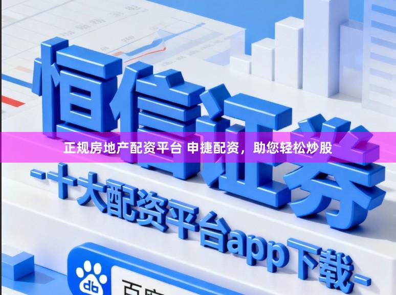 正规房地产配资平台 申捷配资，助您轻松炒股