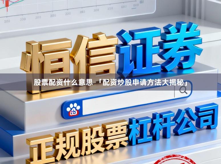 股票配资什么意思 「配资炒股申请方法大揭秘」