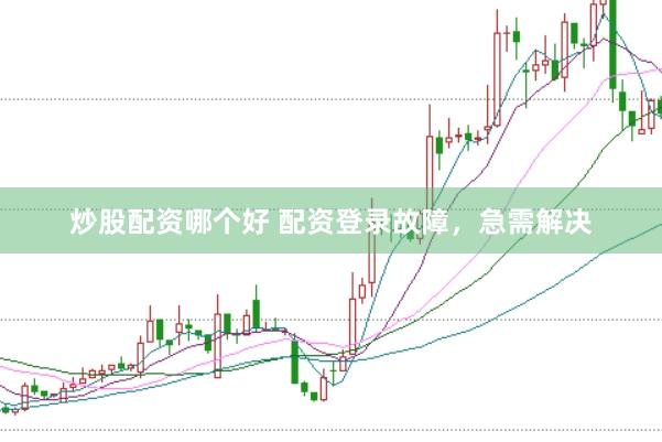 炒股配资哪个好 配资登录故障，急需解决