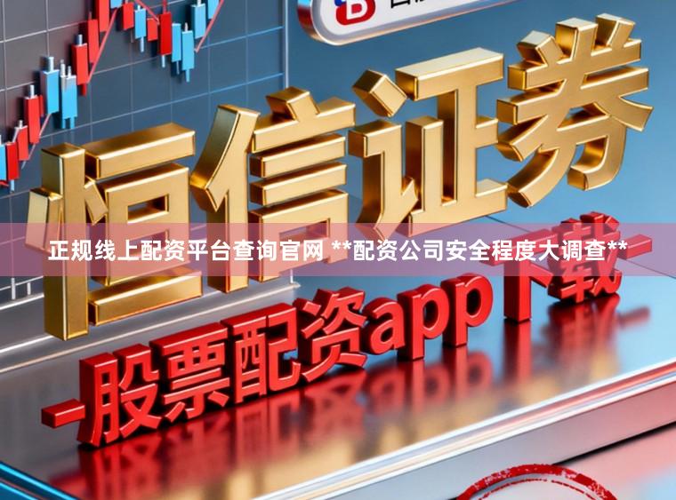 正规线上配资平台查询官网 **配资公司安全程度大调查**