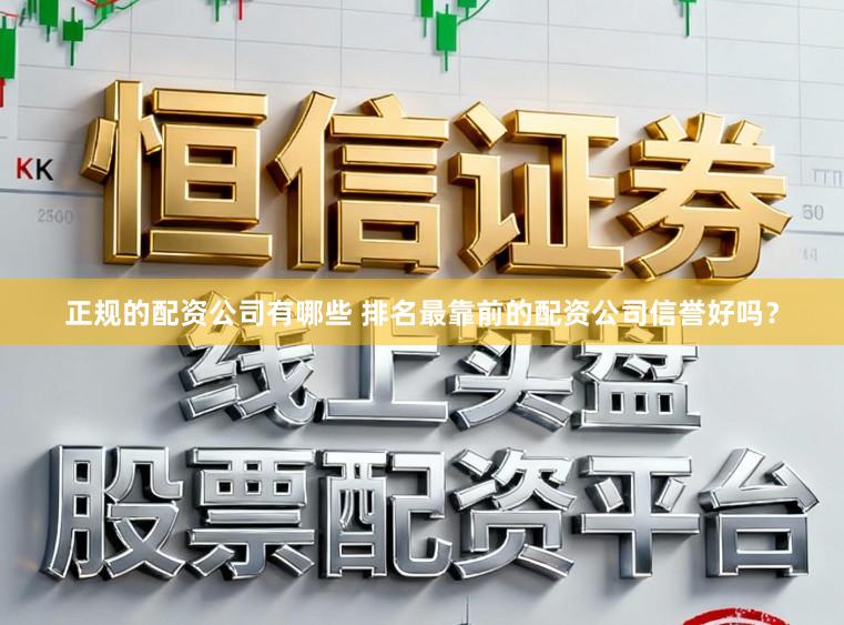 正规的配资公司有哪些 排名最靠前的配资公司信誉好吗？