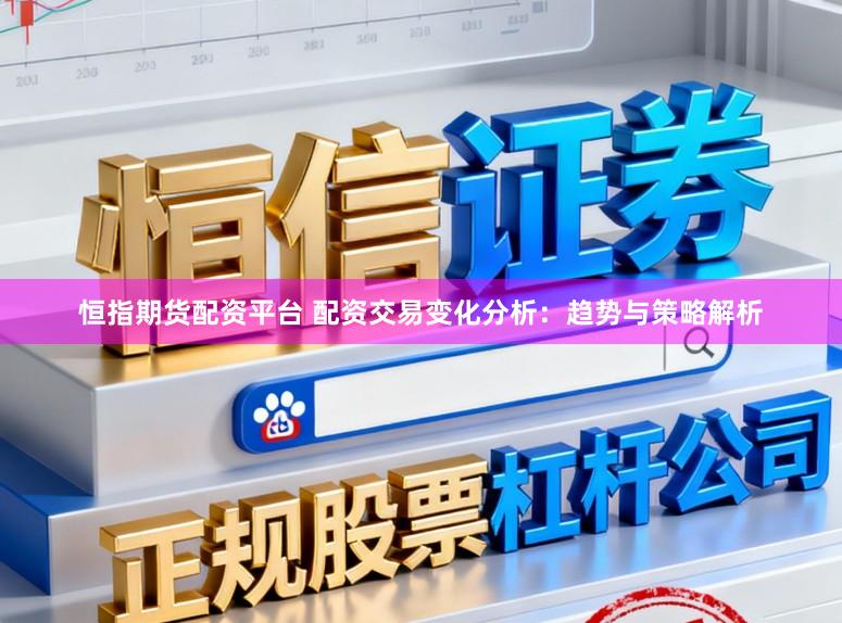 恒指期货配资平台 配资交易变化分析：趋势与策略解析