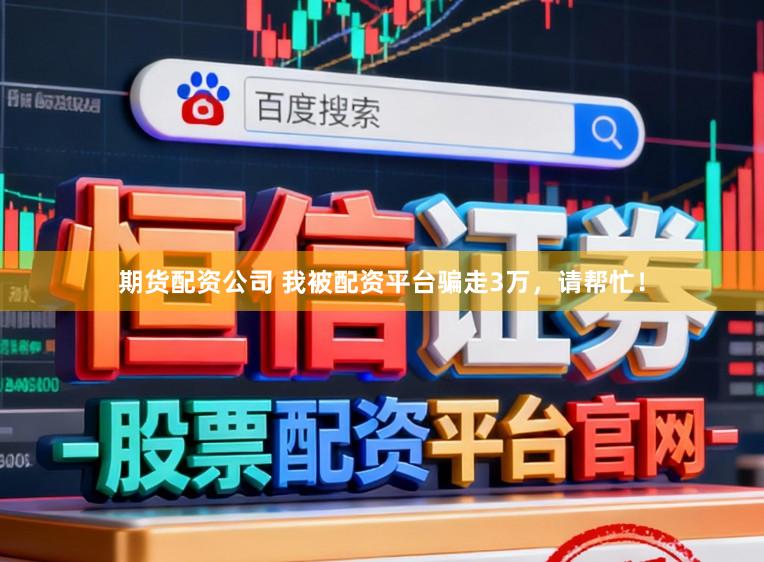 期货配资公司 我被配资平台骗走3万，请帮忙！