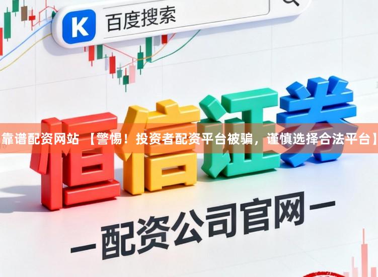 靠谱配资网站 【警惕！投资者配资平台被骗，谨慎选择合法平台】