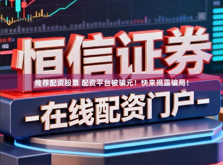 推荐配资股票 配资平台被骗元！快来揭露骗局！