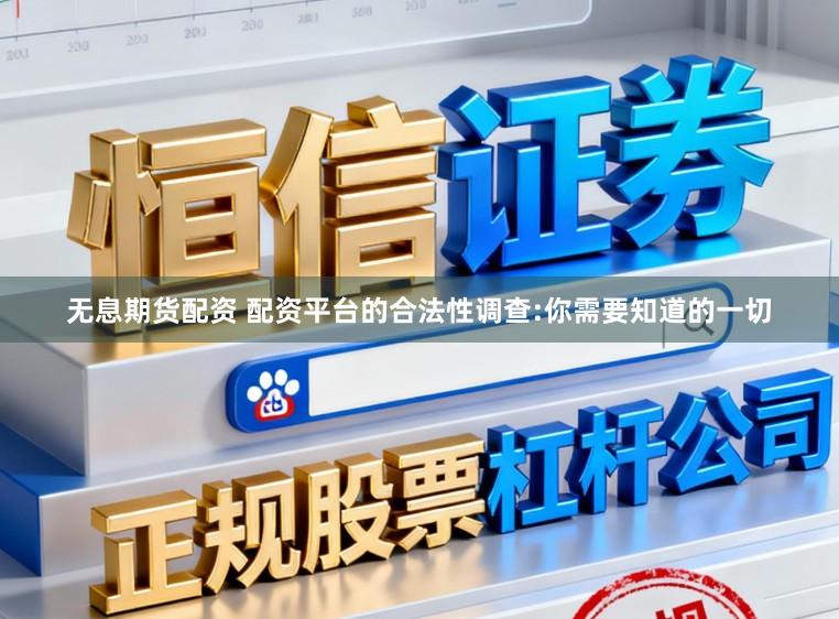 无息期货配资 配资平台的合法性调查:你需要知道的一切