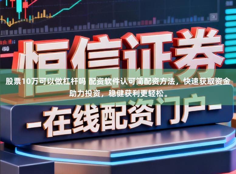 股票10万可以做杠杆吗 配资软件认可简配资方法，快速获取资金助力投资，稳健获利更轻松。