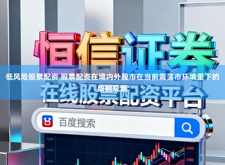 低风险股票配资 股票配资在境内外股市在当前震荡市环境里下的数据观察