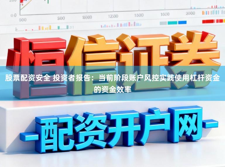 股票配资安全 投资者报告：当前阶段账户风控实践使用杠杆资金的资金效率