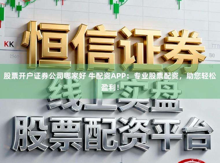 股票开户证券公司哪家好 牛配资APP：专业股票配资，助您轻松盈利！