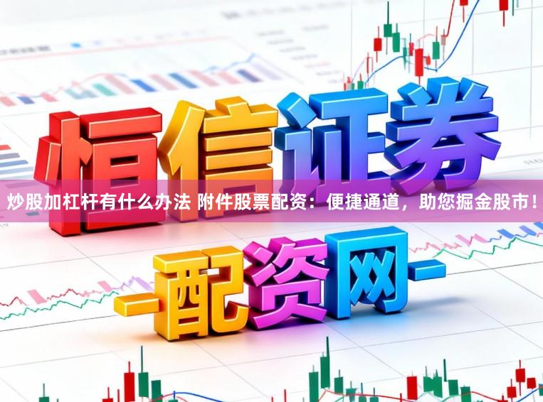 炒股加杠杆有什么办法 附件股票配资：便捷通道，助您掘金股市！