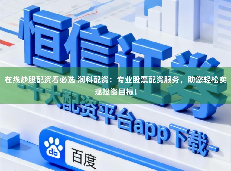 在线炒股配资看必选 润科配资：专业股票配资服务，助您轻松实现投资目标！