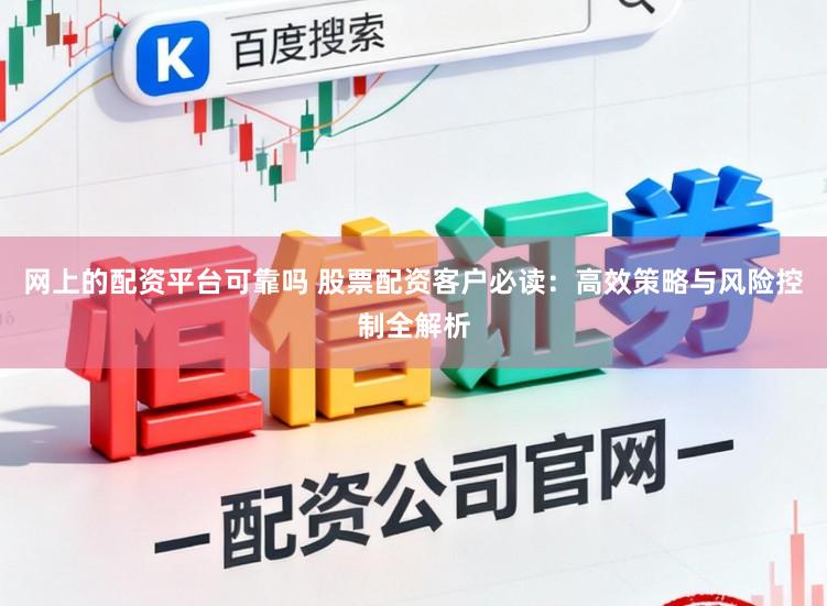 网上的配资平台可靠吗 股票配资客户必读：高效策略与风险控制全解析