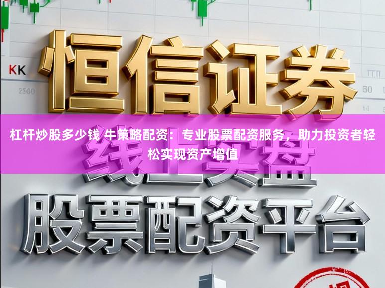 杠杆炒股多少钱 牛策略配资：专业股票配资服务，助力投资者轻松实现资产增值