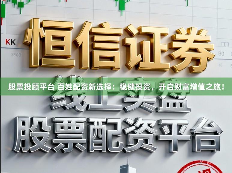股票投顾平台 百姓配资新选择：稳健投资，开启财富增值之旅！