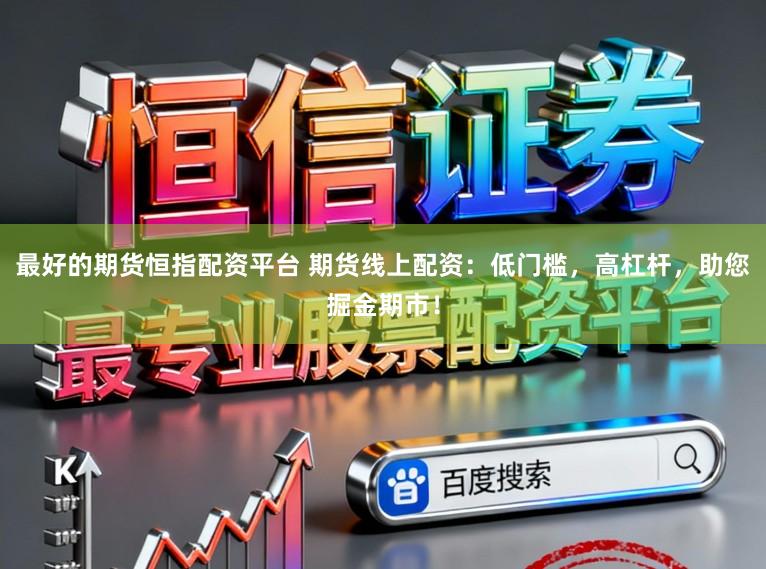 最好的期货恒指配资平台 期货线上配资：低门槛，高杠杆，助您掘金期市！