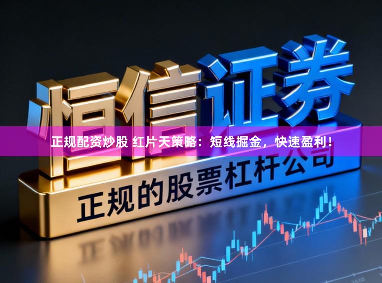正规配资炒股 红片天策略：短线掘金，快速盈利！