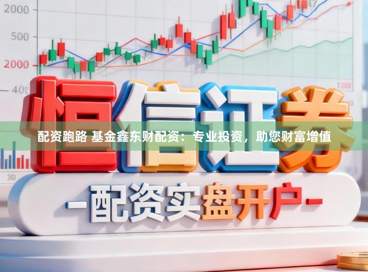 配资跑路 基金鑫东财配资：专业投资，助您财富增值