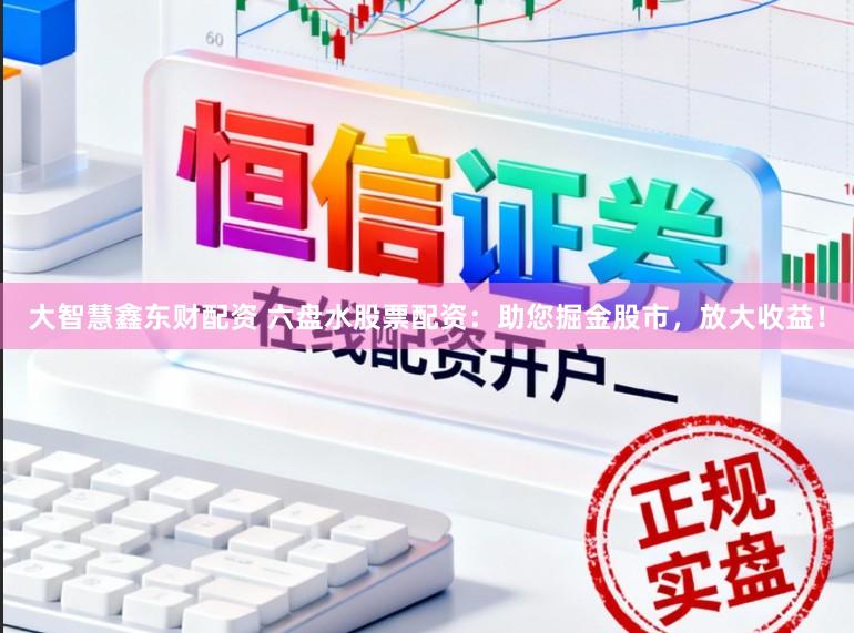 大智慧鑫东财配资 六盘水股票配资：助您掘金股市，放大收益！