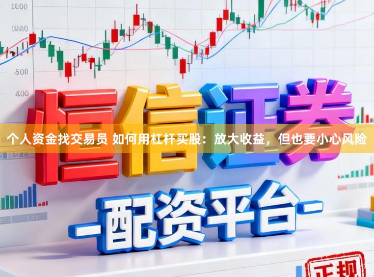 个人资金找交易员 如何用杠杆买股：放大收益，但也要小心风险