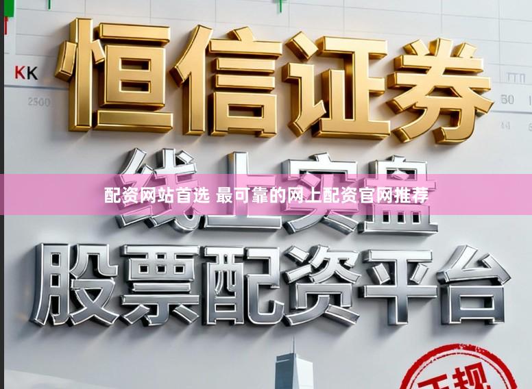 配资网站首选 最可靠的网上配资官网推荐